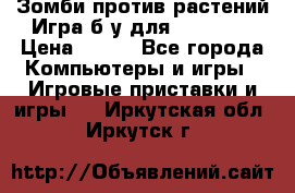 Зомби против растений Игра б/у для xbox 360 › Цена ­ 800 - Все города Компьютеры и игры » Игровые приставки и игры   . Иркутская обл.,Иркутск г.